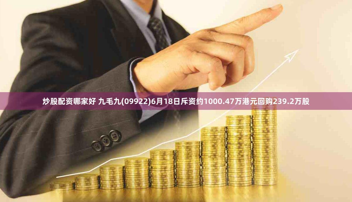 炒股配资哪家好 九毛九(09922)6月18日斥资约1000.47万港元回购239.2万股