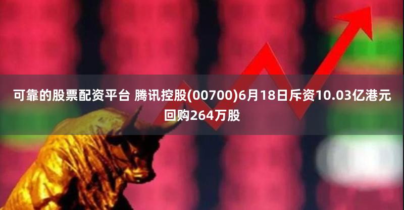 可靠的股票配资平台 腾讯控股(00700)6月18日斥资10.03亿港元回购264万股