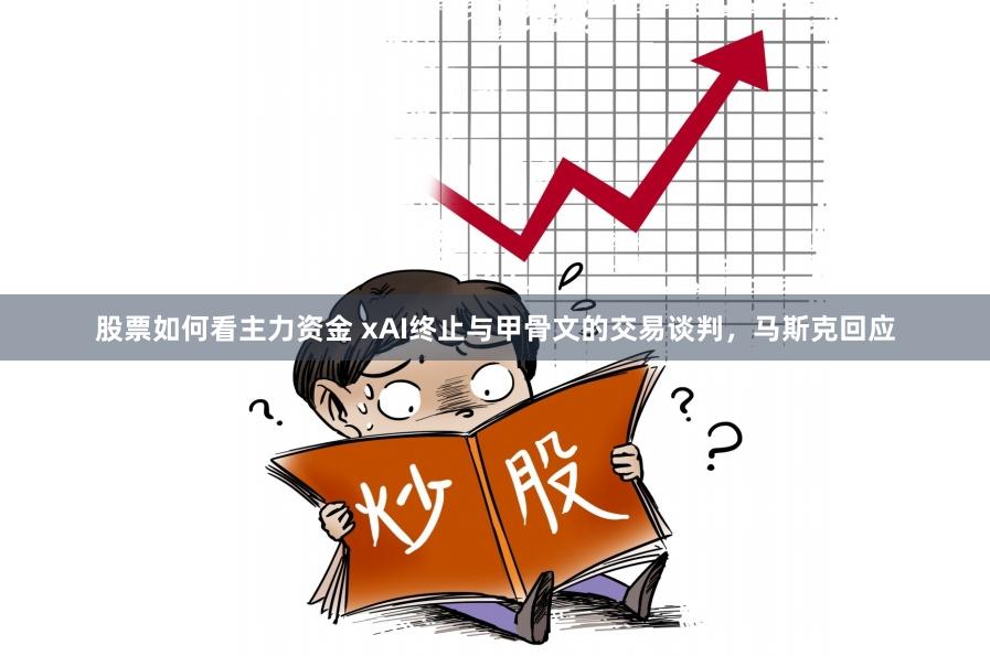 股票如何看主力资金 xAI终止与甲骨文的交易谈判，马斯克回应