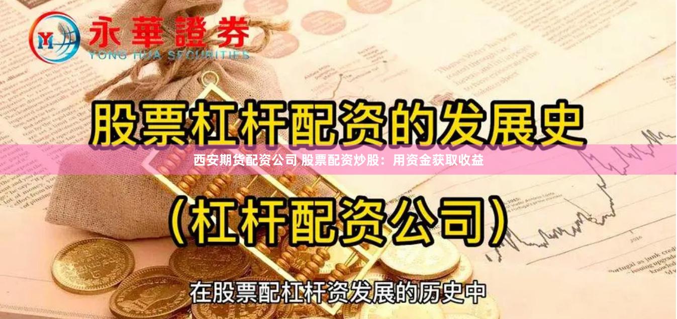 西安期货配资公司 股票配资炒股：用资金获取收益