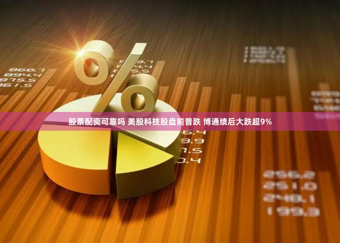 股票配资可靠吗 美股科技股盘前普跌 博通绩后大跌超9%