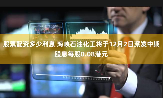 股票配资多少利息 海峽石油化工将于12月2日派发中期股息每股0.08港元