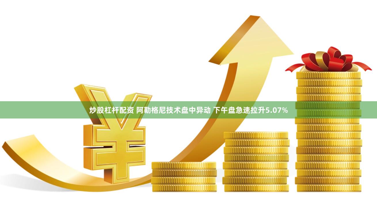 炒股杠杆配资 阿勒格尼技术盘中异动 下午盘急速拉升5.07%