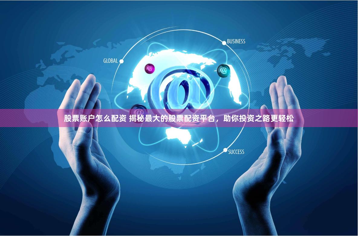 股票账户怎么配资 揭秘最大的股票配资平台，助你投资之路更轻松