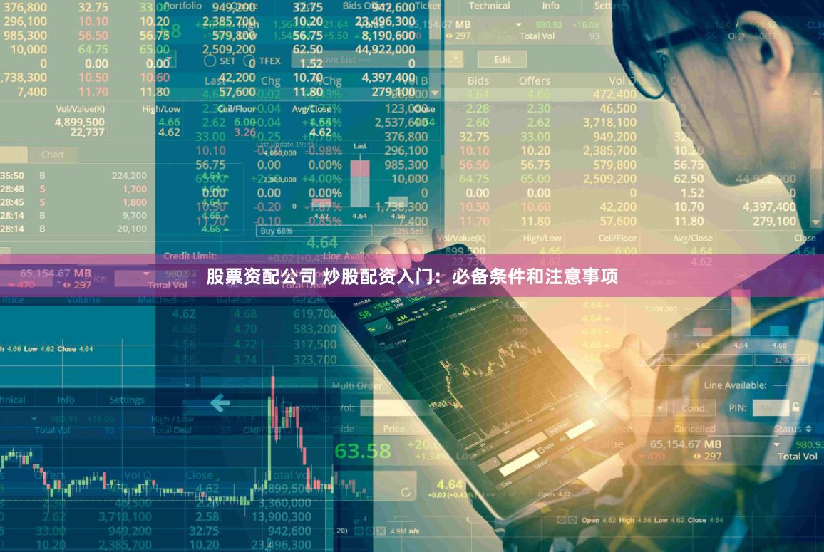 股票资配公司 炒股配资入门：必备条件和注意事项