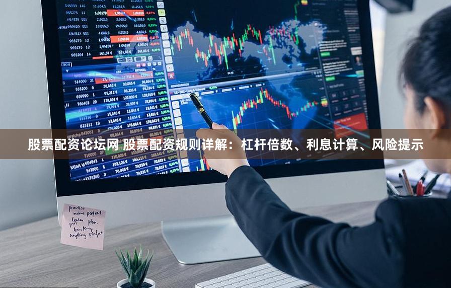 股票配资论坛网 股票配资规则详解：杠杆倍数、利息计算、风险提示