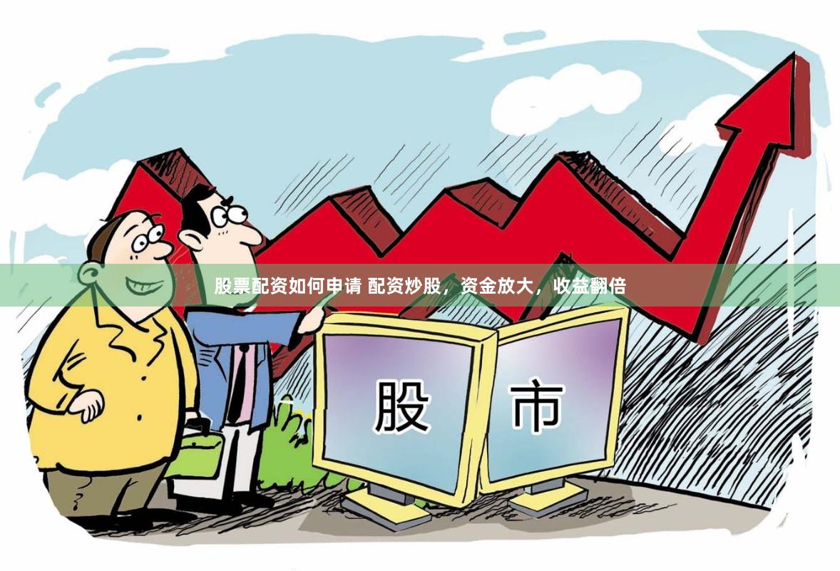 股票配资如何申请 配资炒股，资金放大，收益翻倍