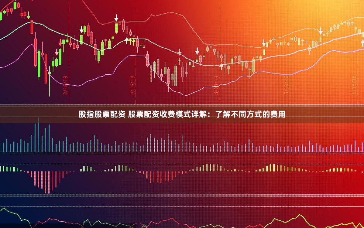 股指股票配资 股票配资收费模式详解：了解不同方式的费用