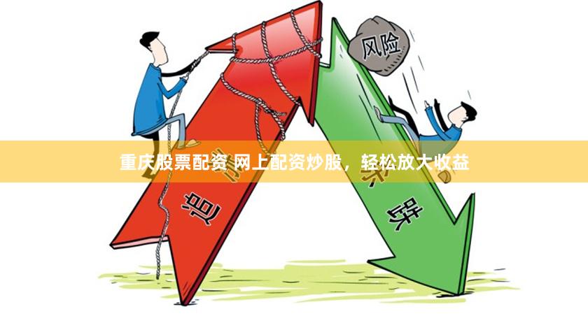 重庆股票配资 网上配资炒股，轻松放大收益