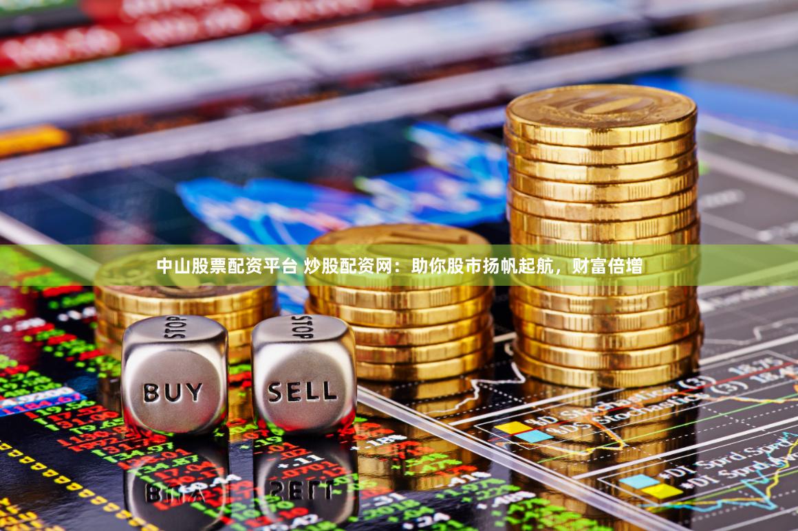 中山股票配资平台 炒股配资网：助你股市扬帆起航，财富倍增