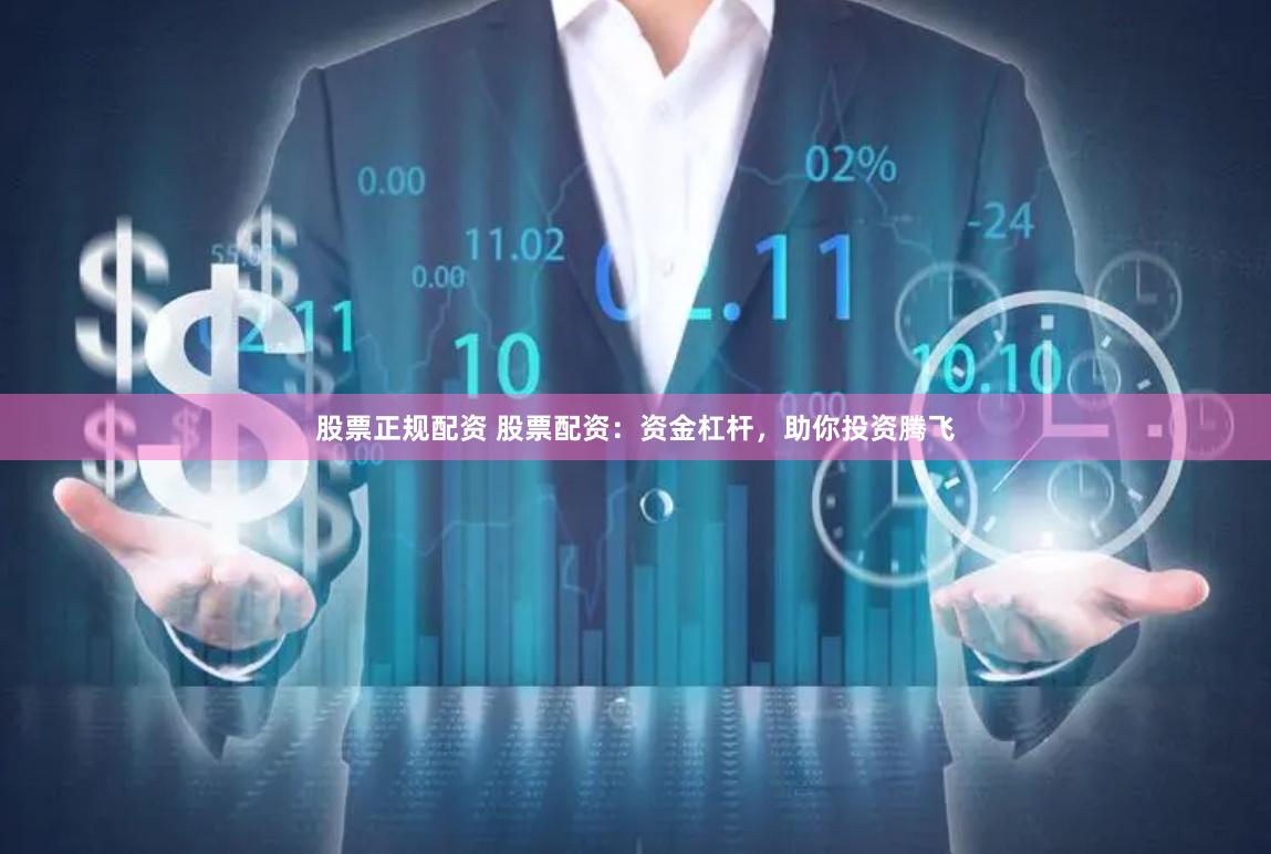 股票正规配资 股票配资：资金杠杆，助你投资腾飞