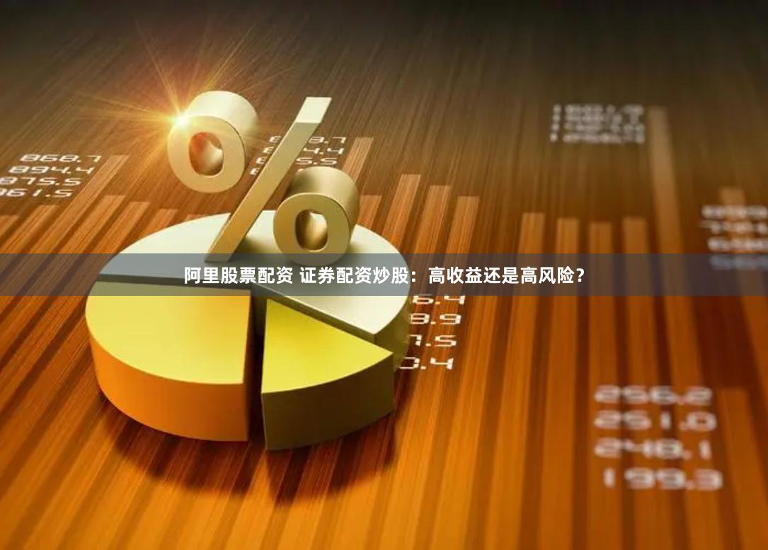 阿里股票配资 证券配资炒股：高收益还是高风险？