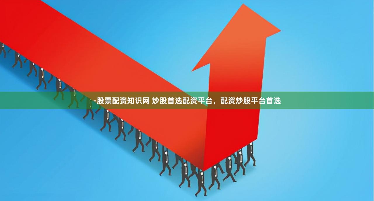 -股票配资知识网 炒股首选配资平台，配资炒股平台首选