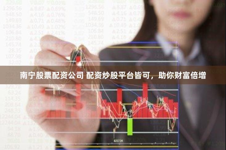 南宁股票配资公司 配资炒股平台皆可，助你财富倍增