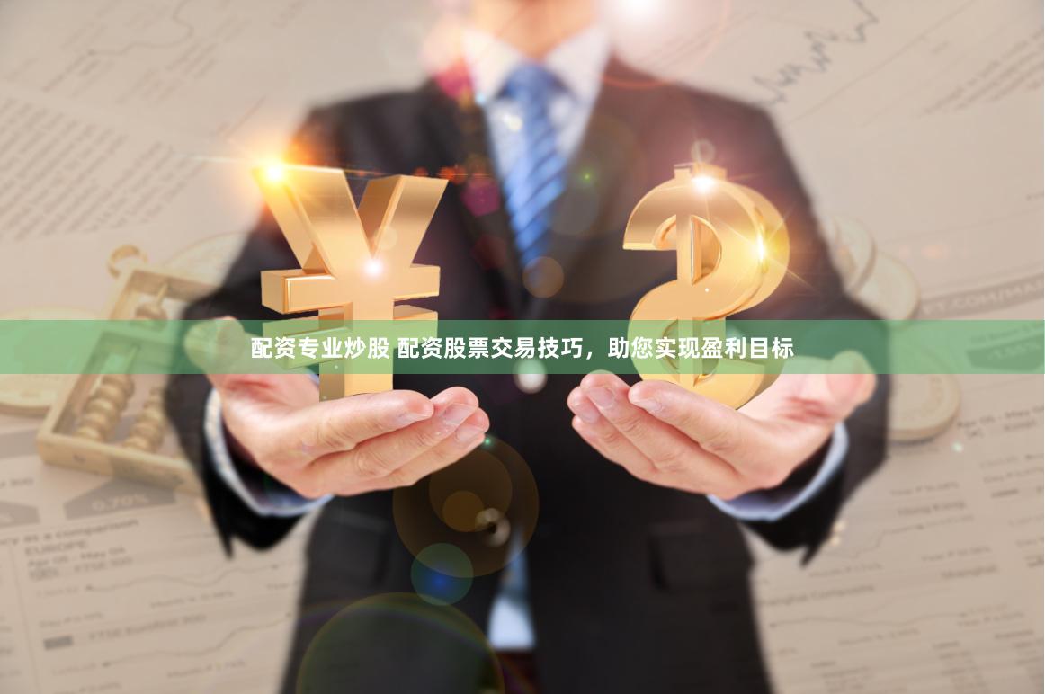 配资专业炒股 配资股票交易技巧，助您实现盈利目标