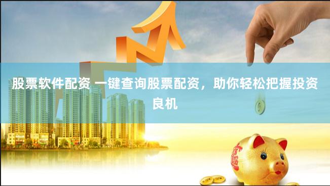 股票软件配资 一键查询股票配资，助你轻松把握投资良机