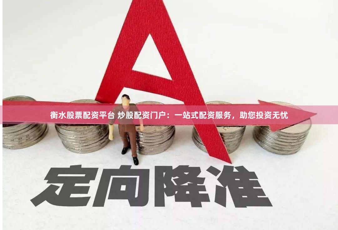 衡水股票配资平台 炒股配资门户：一站式配资服务，助您投资无忧