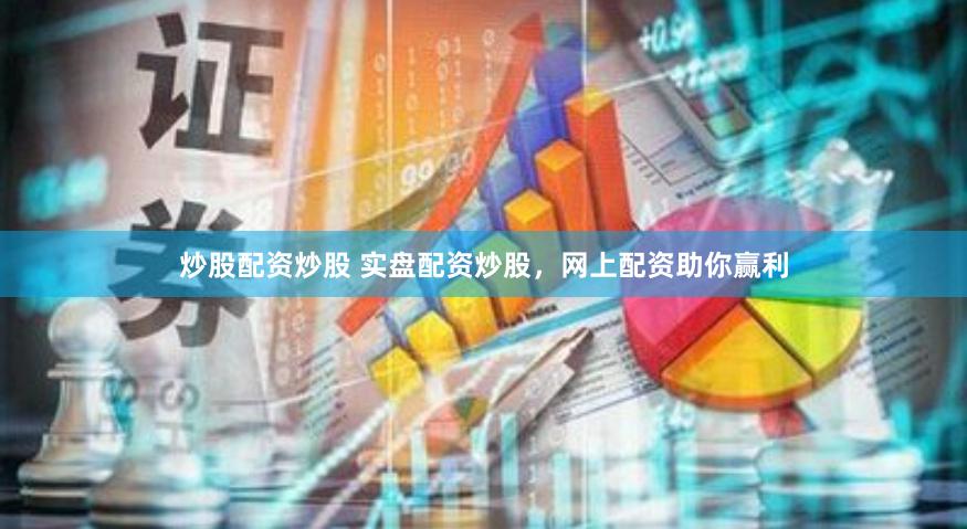 炒股配资炒股 实盘配资炒股，网上配资助你赢利