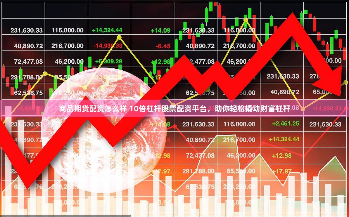 商品期货配资怎么样 10倍杠杆股票配资平台，助你轻松撬动财富杠杆