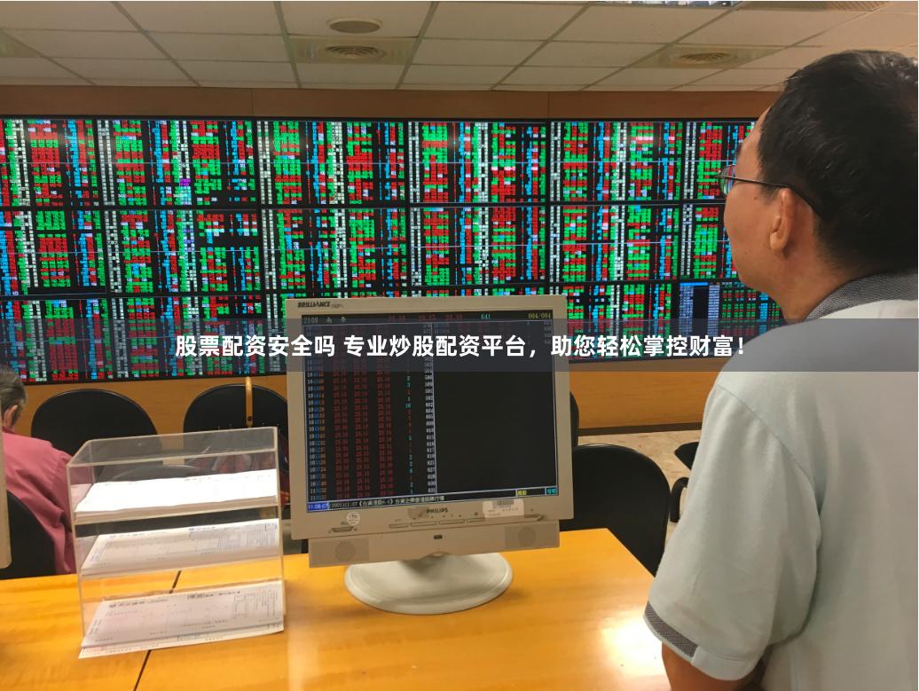 股票配资安全吗 专业炒股配资平台，助您轻松掌控财富！