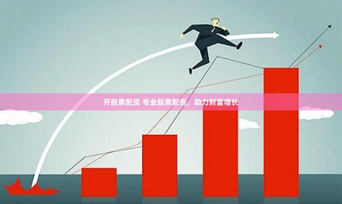 开股票配资 专业股票配资，助力财富增长