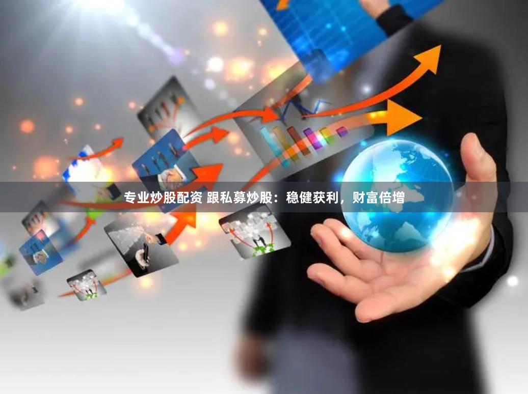 专业炒股配资 跟私募炒股：稳健获利，财富倍增